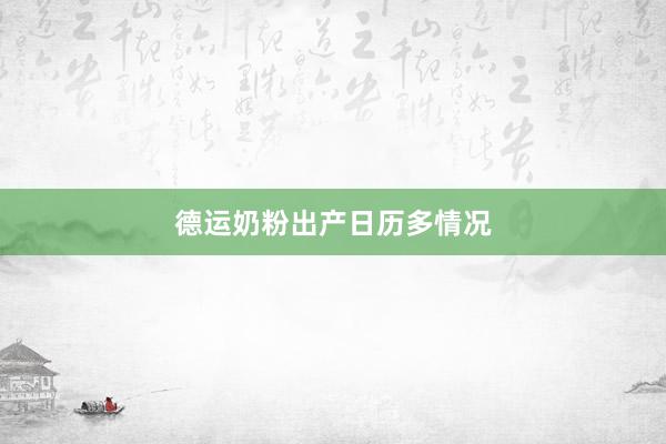 德运奶粉出产日历多情况