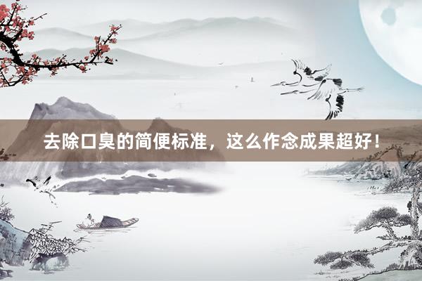 去除口臭的简便标准，这么作念成果超好！