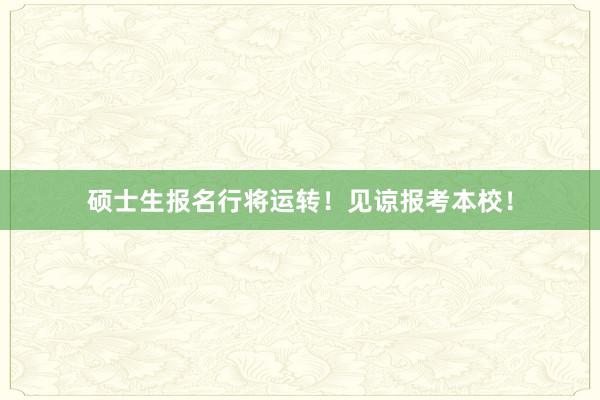 硕士生报名行将运转！见谅报考本校！