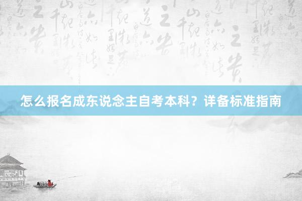 怎么报名成东说念主自考本科？详备标准指南