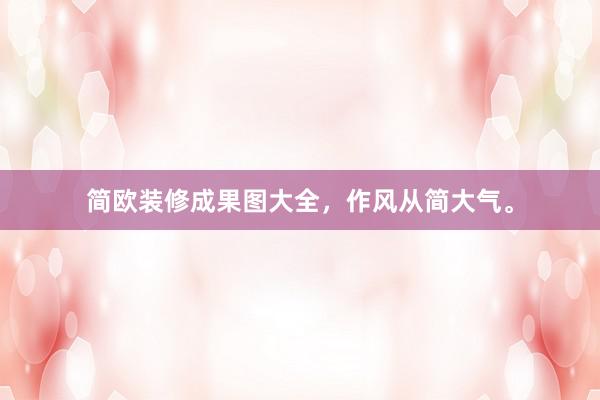 简欧装修成果图大全，作风从简大气。
