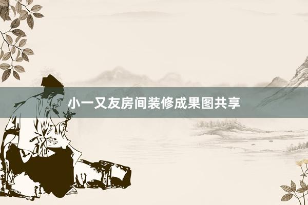 小一又友房间装修成果图共享
