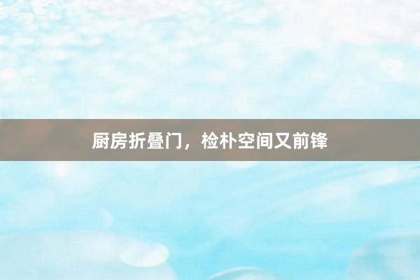 厨房折叠门，检朴空间又前锋