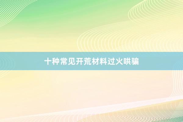 十种常见开荒材料过火哄骗