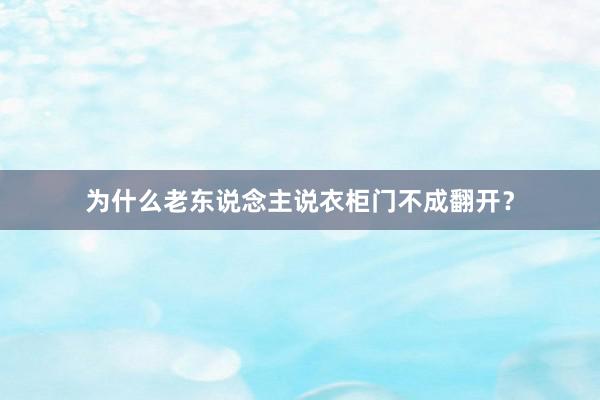 为什么老东说念主说衣柜门不成翻开？