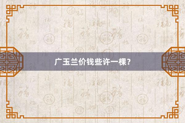 广玉兰价钱些许一棵？
