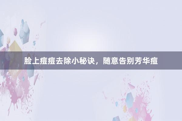 脸上痘痘去除小秘诀，随意告别芳华痘
