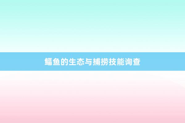 鲾鱼的生态与捕捞技能询查